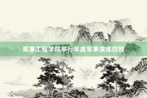 军事工程学院举行年度军事演练四肢