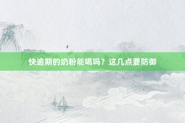 快逾期的奶粉能喝吗？这几点要防御